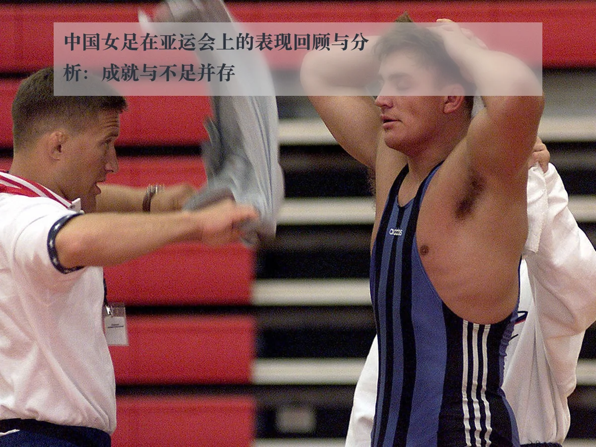 中国女足在亚运会上的表现回顾与分析:成就与不足并存